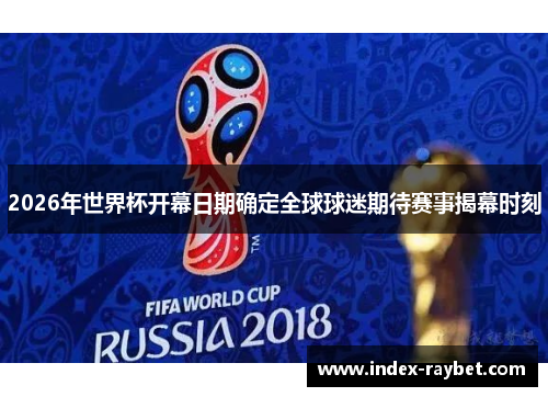 2026年世界杯开幕日期确定全球球迷期待赛事揭幕时刻