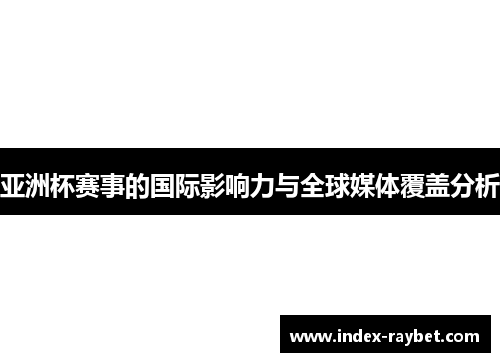 亚洲杯赛事的国际影响力与全球媒体覆盖分析