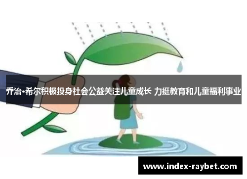 乔治·希尔积极投身社会公益关注儿童成长 力挺教育和儿童福利事业