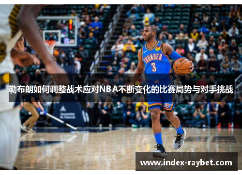 勒布朗如何调整战术应对NBA不断变化的比赛局势与对手挑战