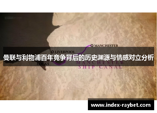 曼联与利物浦百年竞争背后的历史渊源与情感对立分析