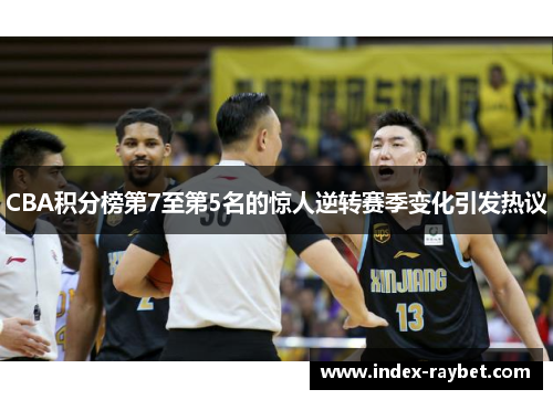 CBA积分榜第7至第5名的惊人逆转赛季变化引发热议