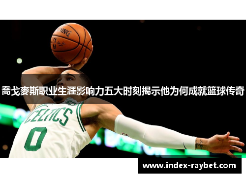 喬戈麥斯职业生涯影响力五大时刻揭示他为何成就篮球传奇