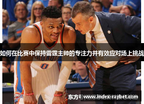 如何在比赛中保持雷霆主帅的专注力并有效应对场上挑战