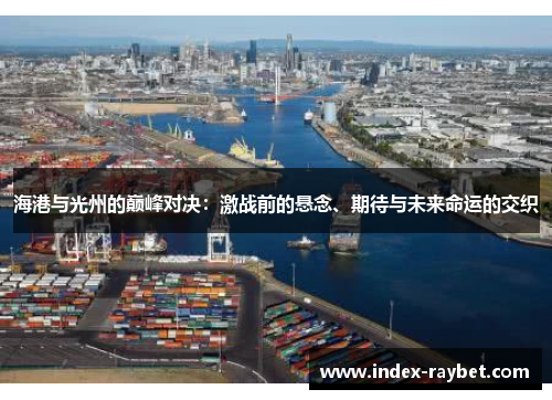 海港与光州的巅峰对决：激战前的悬念、期待与未来命运的交织