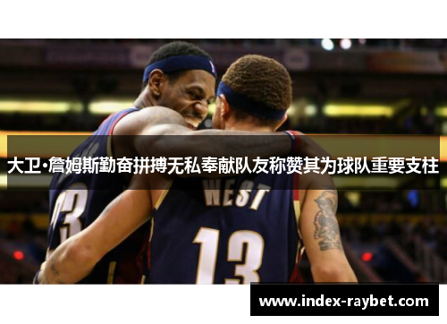 大卫·詹姆斯勤奋拼搏无私奉献队友称赞其为球队重要支柱