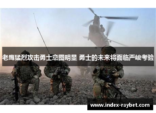 老鹰猛烈攻击勇士意图明显 勇士的未来将面临严峻考验