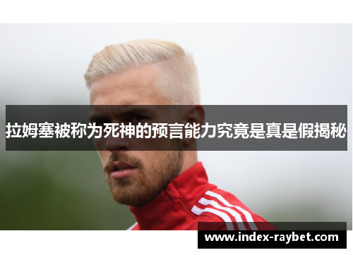 拉姆塞被称为死神的预言能力究竟是真是假揭秘