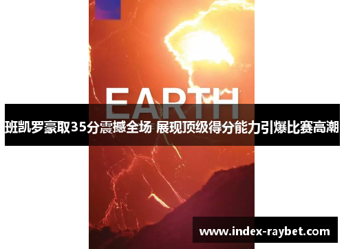 班凯罗豪取35分震撼全场 展现顶级得分能力引爆比赛高潮