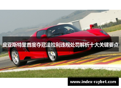 皮亚斯特里首度夺冠法拉利违规处罚解析十大关键要点