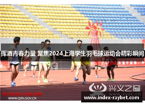 挥洒青春力量 聚焦2024上海学生羽毛球运动会精彩瞬间