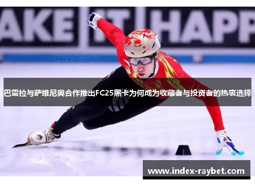 巴雷拉与萨维尼奥合作推出FC25黑卡为何成为收藏者与投资者的热衷选择