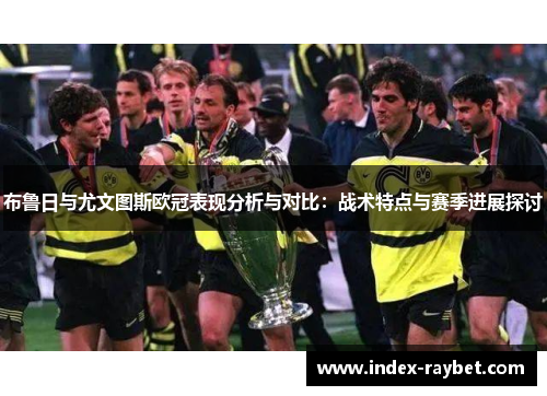 布鲁日与尤文图斯欧冠表现分析与对比：战术特点与赛季进展探讨