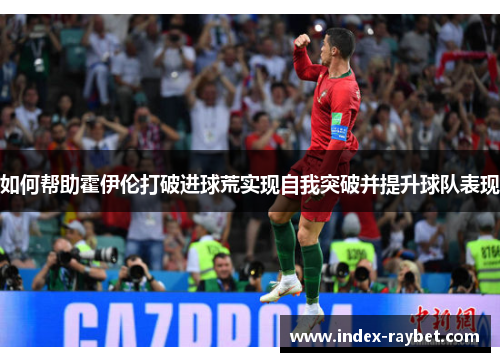 如何帮助霍伊伦打破进球荒实现自我突破并提升球队表现