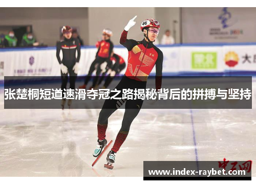 张楚桐短道速滑夺冠之路揭秘背后的拼搏与坚持