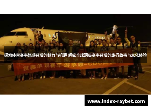 探索体育赛事旅游背后的魅力与机遇 解密全球顶级赛事背后的旅行故事与文化体验