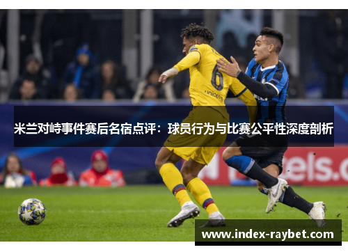 米兰对峙事件赛后名宿点评：球员行为与比赛公平性深度剖析