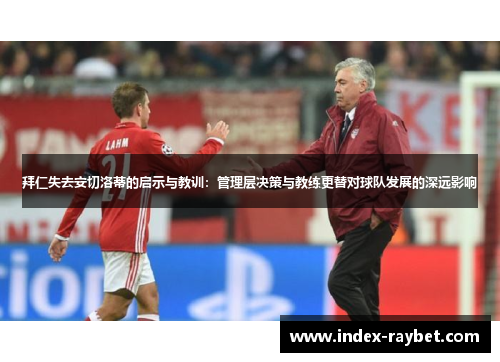 拜仁失去安切洛蒂的启示与教训：管理层决策与教练更替对球队发展的深远影响