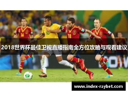 2018世界杯最佳卫视直播指南全方位攻略与观看建议