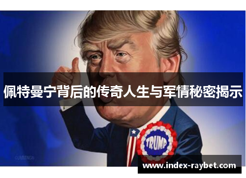 佩特曼宁背后的传奇人生与军情秘密揭示