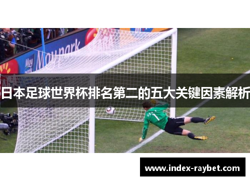 日本足球世界杯排名第二的五大关键因素解析
