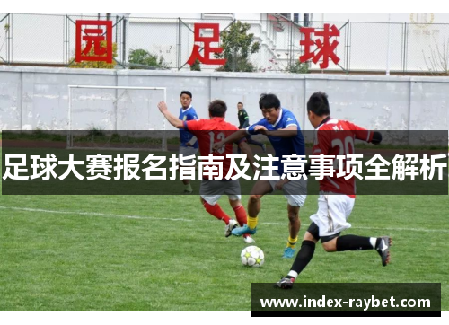 足球大赛报名指南及注意事项全解析 足球大赛报名指南及注意事项全解析