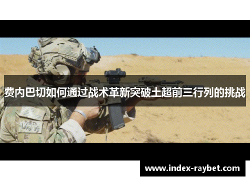 费内巴切如何通过战术革新突破土超前三行列的挑战