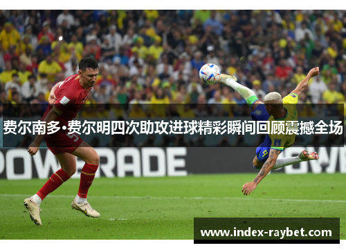 费尔南多·费尔明四次助攻进球精彩瞬间回顾震撼全场