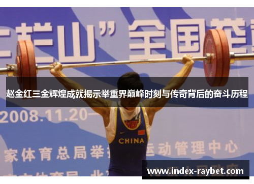 赵金红三金辉煌成就揭示举重界巅峰时刻与传奇背后的奋斗历程