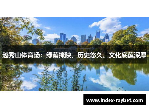 越秀山体育场:绿荫掩映、历史悠久、文化底蕴深厚 越秀山体育场:绿荫掩映、历史悠久、文化底蕴深厚