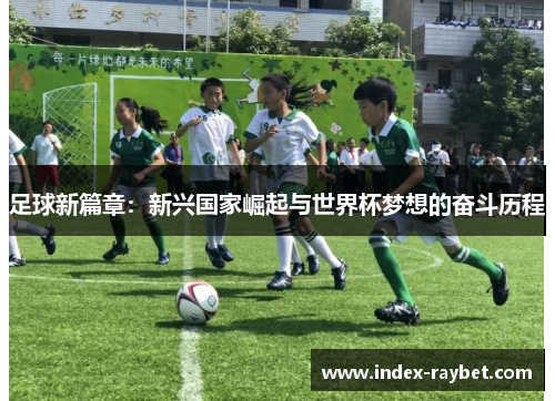 足球新篇章：新兴国家崛起与世界杯梦想的奋斗历程