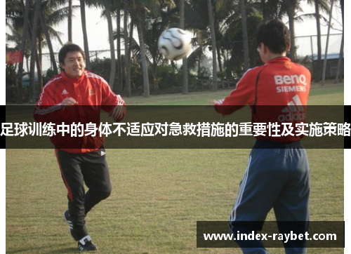 足球训练中的身体不适应对急救措施的重要性及实施策略 足球训练中的身体不适应对急救措施的重要性及实施策略