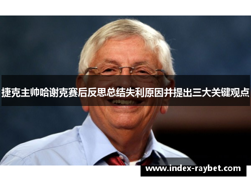 捷克主帅哈谢克赛后反思总结失利原因并提出三大关键观点