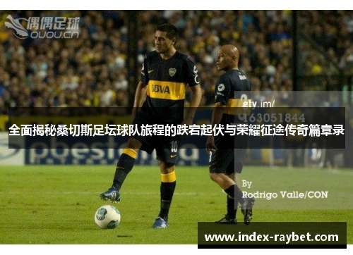 全面揭秘桑切斯足坛球队旅程的跌宕起伏与荣耀征途传奇篇章录