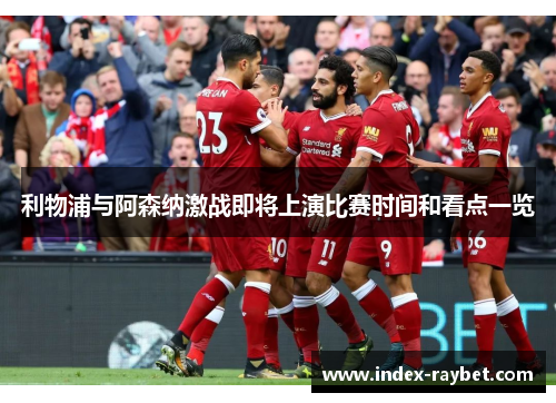 利物浦与阿森纳激战即将上演比赛时间和看点一览