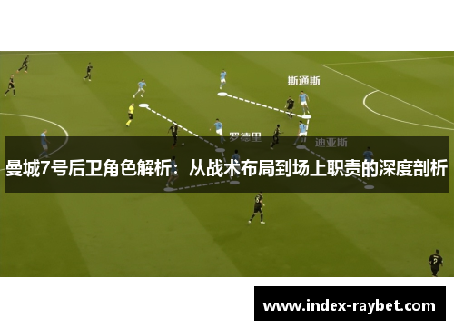 曼城7号后卫角色解析:从战术布局到场上职责的深度剖析 曼城7号后卫角色解析:从战术布局到场上职责的深度剖析
