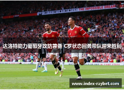 达洛特助力葡萄牙攻防兼备 C罗状态回勇带队迎来胜利 达洛特助力葡萄牙攻防兼备 C罗状态回勇带队迎来胜利
